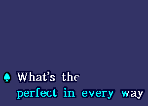 (3 Whaifs the
perfect in every way