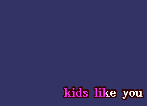 kids like you