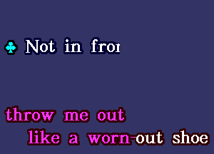 .3. Not in fr01

throw me out
like a worn-out shoe