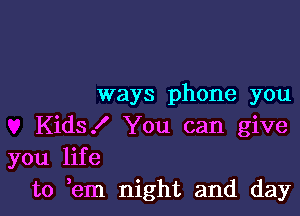 ways phone you

Kids! You can give
you life
to em night and day