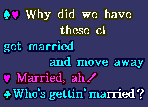 Q Why did we have
these cl
get married

and move away
Married, ah!

.3. ths gettin, married ? l