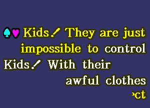 9 Kids! They are just
impossible to control

Kids I With their

awful clothes
)ct