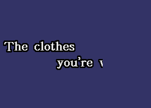 The clothes

you re 1