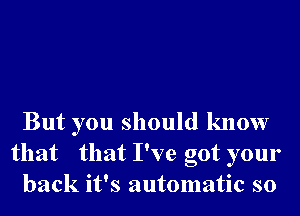 But you should know
that that I've got your
back it's automatic s0