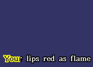 lips red as flame