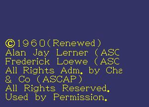 (3)1960(Renewed)
Alan Jay Lerner (ASC
Frederick Loewe (ASC
All Rights Adm. by Che
8L Co (ASCAP)

All Rights Reserved.
Used by Permission.