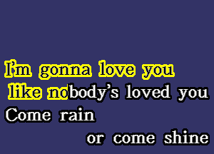 31mm

EEG) mahodfs loved you
Come rain
or come shine