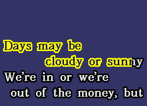 my
.my
We,re in or we,re
out of the money, but