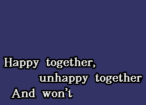 Happy together,
unhappy together
And woni