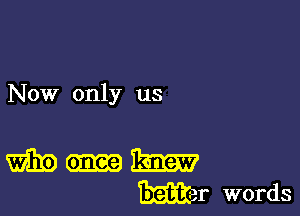 Now only us