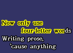 WWW

four-let-tep mds
Writing prose,
,cause anything