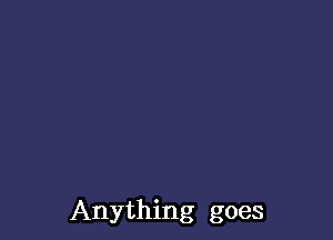 Anything goes