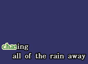 c-Eming

all of the rain away