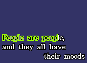 peep e,
and they all have

their moods