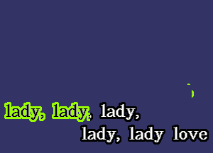 lady,

lady, lady love