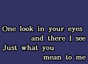 One look in your eyes

and there I see

Just what you
mean to me