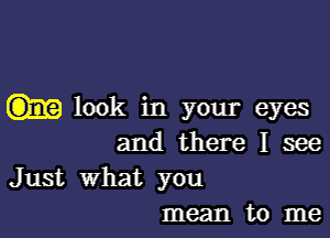 look in your eyes

and there I see

Just what you
mean to me