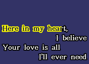 mmmm

I believe
Your love is all
F11 ever need