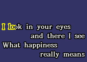 11 Wk in your eyes

and there I see
What happiness
really means