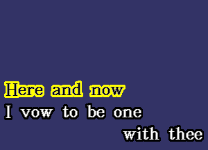 Elm

I vow to be one
With thee