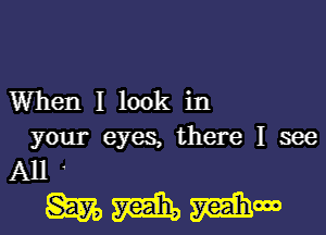 When I look in
your eyes, there I see
All
m, m Mm