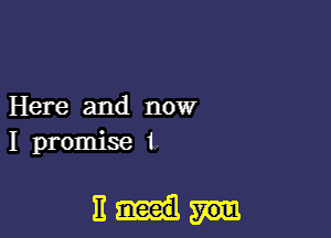 Here and now
I promise t,

Elm