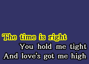 WMEW

You hold me tight
And love,s got me high