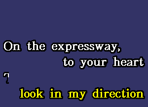 On the expressway,
to your heart

look in my direction