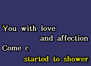 You With love

and affection
Come 0

started to Shower