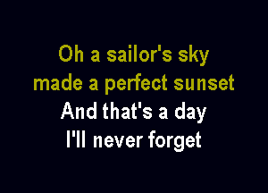 Oh a sailor's sky
made a perfect sunset

And that's a day
I'll never forget