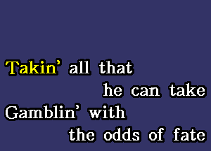 Takid all that

he can take
Gamblid With
the odds of fate