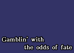 Gamblid With
the odds of fate