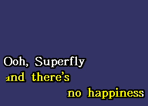 Ooh, Superfly
and thereb
n0 happiness