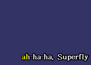 ah-ha-ha, Superf 1y