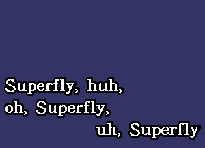 Superfly, huh,
oh, Superfly,
uh, Superfly