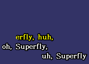 erfly, huh,
oh, Superfly,
uh, Superfly