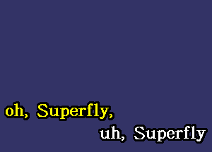 oh, Superf 1y,
uh, Superfly