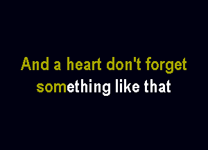 And a heart don't forget

something like that