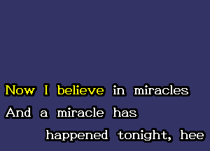 Now I believe in miracles
And a miracle has

happened tonight, hee