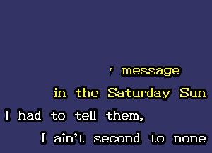 ' messag e

in the Saturday Sun

I had to tell them,

I airft second to none