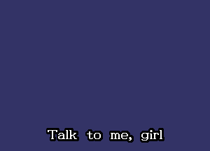 Talk to me, girl