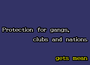 Protection for gangs,

clubs and nations

gets mean