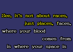 See, i133 not about races,
just places, faces,
where your blood
comes from

is where your Space is