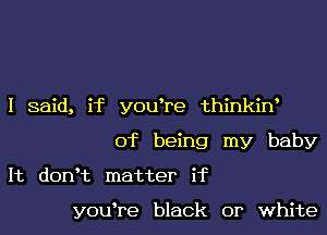 I said, if y0u re thinkiw
of being my baby
It donHz matter if

y0u re black or white