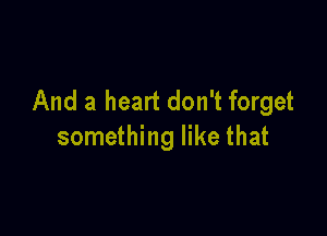 And a heart don't forget

something like that