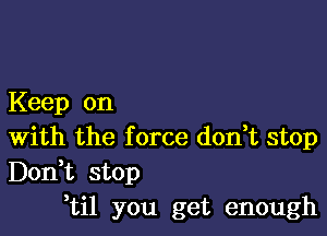 Keep on

With the f orce don,t stop
Don,t stop
,til you get enough