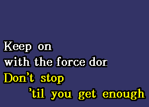 Keep on

With the force dor.
Don,t stop
,til you get enough