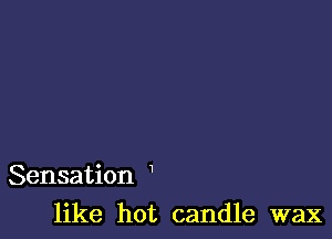 I

Sensation

like hot candle wax