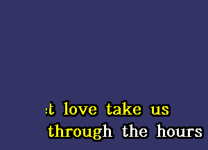 JL love take us
through the hours