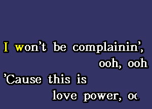 I won,t be complainid,

ooh, ooh
,Cause this is
love power, 0(